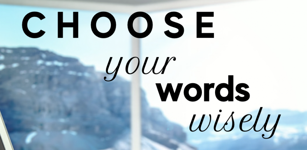 C H O O S E  your words wisely when you speak, and it will change your life!